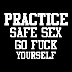 tee shirt  practice safe sex Go fuck yourself  sublimation