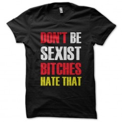 tee shirt dont be sexist bitchies hate that black sublimation