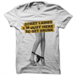 sorry ladies tee shirt i'm just here to get white sublimation drunk