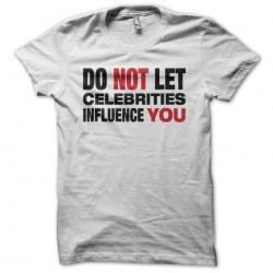Tee shirt Do not let celebrities influence you  sublimation